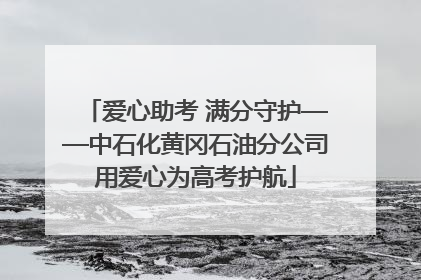 爱心助考 满分守护——中石化黄冈石油分公司用爱心为高考护航