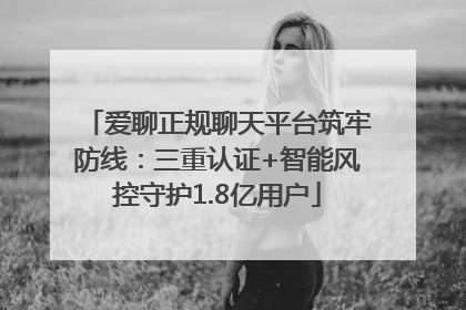 爱聊正规聊天平台筑牢防线：三重认证+智能风控守护1.8亿用户
