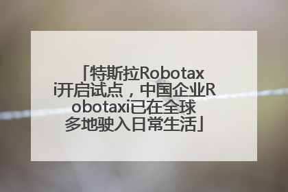 特斯拉Robotaxi开启试点，中国企业Robotaxi已在全球多地驶入日常生活
