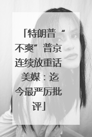 特朗普“不爽”普京连续放重话 美媒：迄今最严厉批评