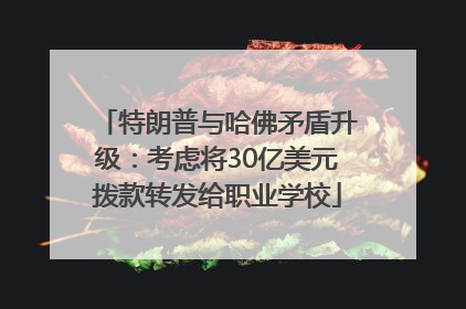 特朗普与哈佛矛盾升级：考虑将30亿美元拨款转发给职业学校