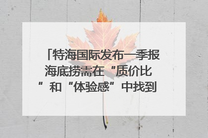 特海国际发布一季报 海底捞需在“质价比”和“体验感”中找到平衡｜新经济观察