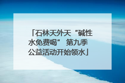 石林天外天“碱性水免费喝” 第九季公益活动开始领水