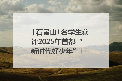 石景山1名学生获评2025年首都“新时代好少年”