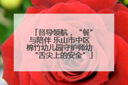督导领航，“餐”与陪伴 乐山市中区棉竹幼儿园守护师幼“舌尖上的安全”