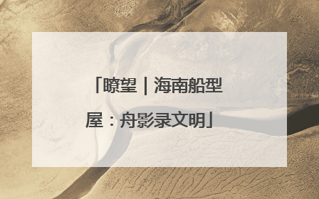 瞭望｜海南船型屋：舟影录文明