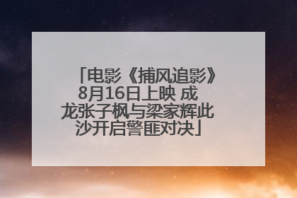 电影《捕风追影》8月16日上映 成龙张子枫与梁家辉此沙开启警匪对决