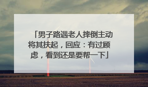男子路遇老人摔倒主动将其扶起，回应：有过顾虑，看到还是要帮一下
