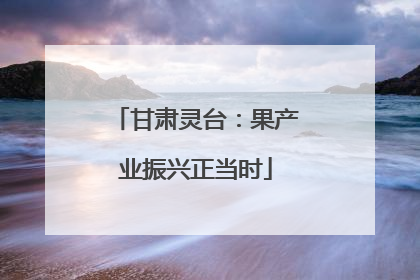 甘肃灵台：果产业振兴正当时