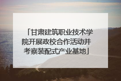 甘肃建筑职业技术学院开展政校合作活动并考察装配式产业基地