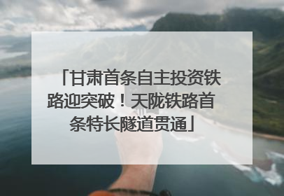 甘肃首条自主投资铁路迎突破！天陇铁路首条特长隧道贯通