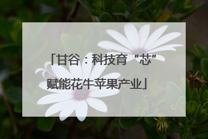 甘谷：科技育“芯”赋能花牛苹果产业