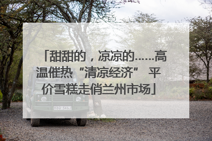 甜甜的，凉凉的……高温催热“清凉经济” 平价雪糕走俏兰州市场