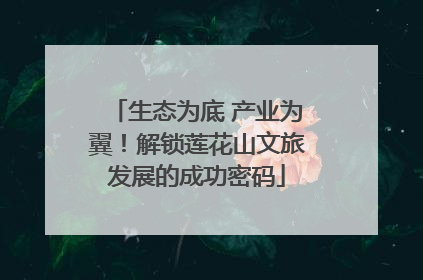生态为底 产业为翼！解锁莲花山文旅发展的成功密码