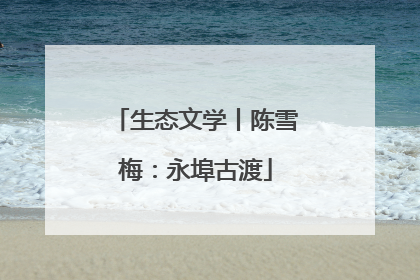 生态文学丨陈雪梅：永埠古渡
