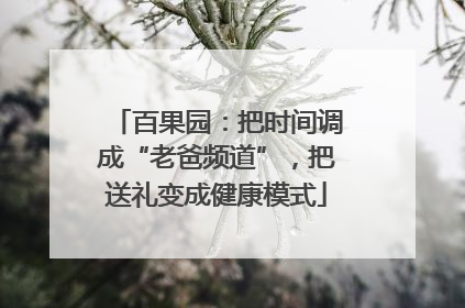百果园：把时间调成“老爸频道”，把送礼变成健康模式