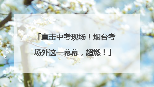 直击中考现场！烟台考场外这一幕幕，超燃！