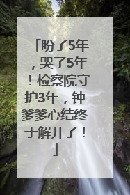 盼了5年，哭了5年！检察院守护3年，钟爹爹心结终于解开了！