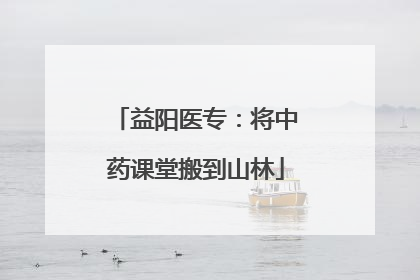 益阳医专：将中药课堂搬到山林