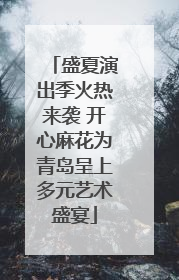 盛夏演出季火热来袭 开心麻花为青岛呈上多元艺术盛宴