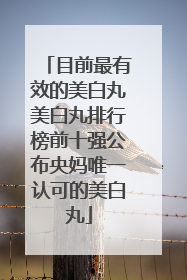 目前最有效的美白丸美白丸排行榜前十强公布央妈唯一认可的美白丸