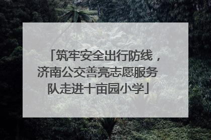 筑牢安全出行防线，济南公交善亮志愿服务队走进十亩园小学