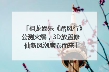 祖龙娱乐《踏风行》公测火爆，3D放置修仙新风潮席卷而来