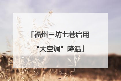 福州三坊七巷启用“大空调”降温
