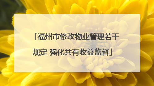 福州市修改物业管理若干规定 强化共有收益监督