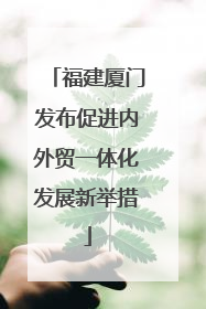 福建厦门发布促进内外贸一体化发展新举措