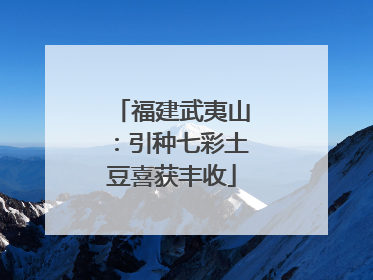 福建武夷山：引种七彩土豆喜获丰收