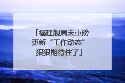 福建舰周末重磅更新“工作动态” 狠狠期待住了