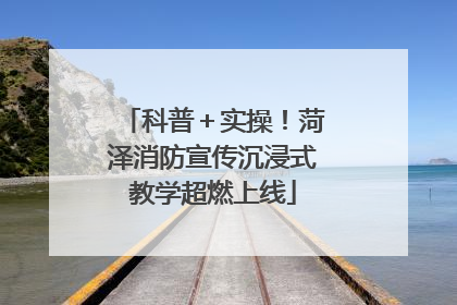 科普＋实操！菏泽消防宣传沉浸式教学超燃上线