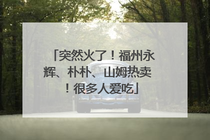 突然火了！福州永辉、朴朴、山姆热卖！很多人爱吃
