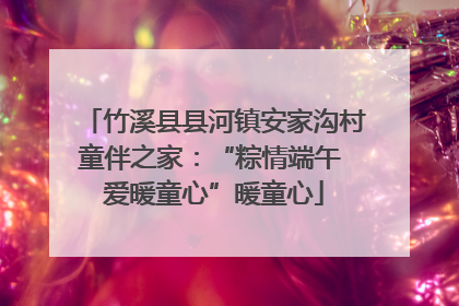 竹溪县县河镇安家沟村童伴之家：“粽情端午 爱暖童心”暖童心