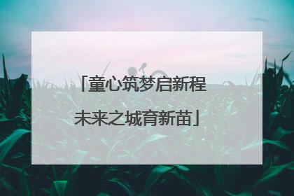 童心筑梦启新程 未来之城育新苗