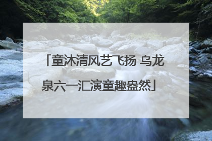 童沐清风艺飞扬 乌龙泉六一汇演童趣盎然