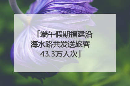 端午假期福建沿海水路共发送旅客43.3万人次