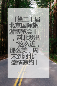 第二十届北京国际旅游博览会上，河北发出“这么近，那么美，周末到河北”盛情邀约