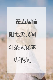 第五届信阳毛尖民间斗茶大赛成功举办
