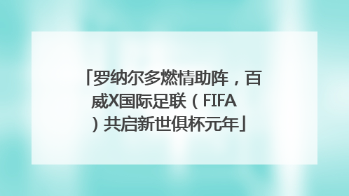 罗纳尔多燃情助阵，百威X国际足联（FIFA）共启新世俱杯元年