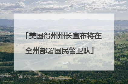 美国得州州长宣布将在全州部署国民警卫队