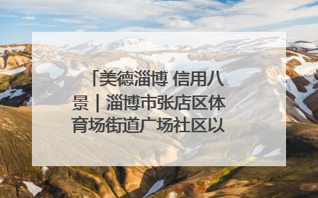 美德淄博 信用八景｜淄博市张店区体育场街道广场社区以诚信串起幸福脉络
