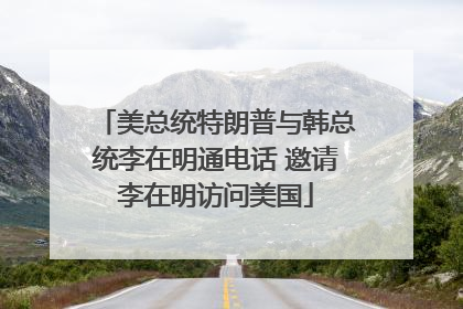美总统特朗普与韩总统李在明通电话 邀请李在明访问美国
