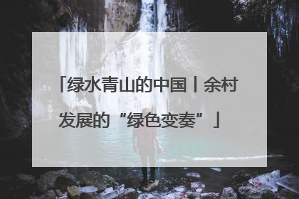 绿水青山的中国丨余村发展的“绿色变奏”