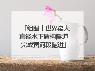 组图丨世界最大直径水下盾构隧道完成黄河段掘进