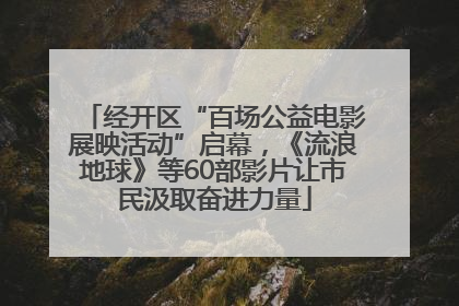 经开区“百场公益电影展映活动”启幕，《流浪地球》等60部影片让市民汲取奋进力量