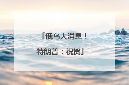 俄乌大消息！特朗普：祝贺