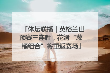 体坛联播｜英格兰世预赛三连胜，花滑“葱桶组合”将重返赛场