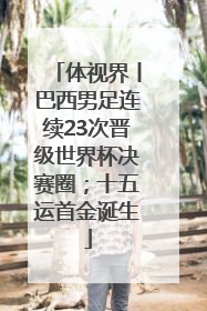 体视界丨巴西男足连续23次晋级世界杯决赛圈；十五运首金诞生